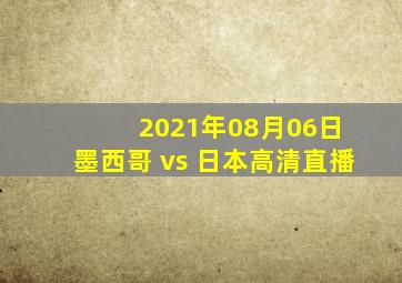 2021年08月06日 墨西哥 vs 日本高清直播